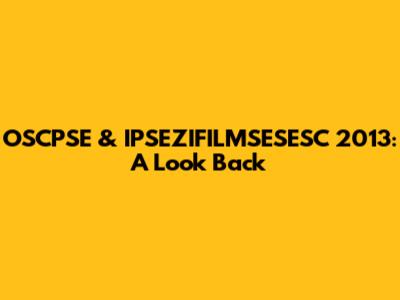 OSCPSE & IPSEZIFILMSESESC 2013: A Look Back