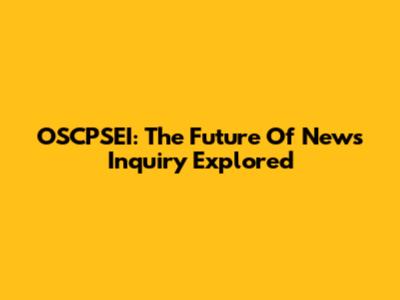 OSCPSEI: The Future Of News Inquiry Explored
