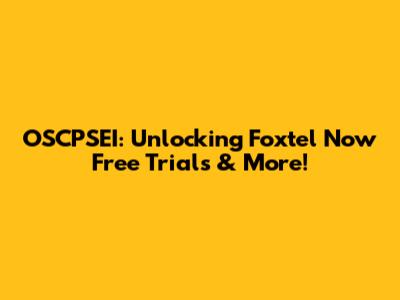 OSCPSEI: Unlocking Foxtel Now Free Trials & More!