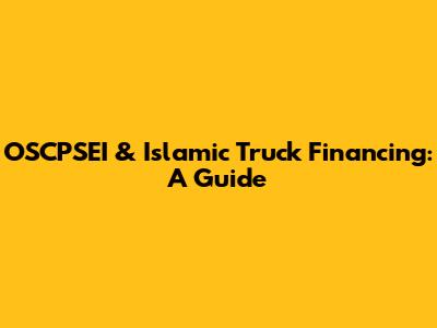 OSCPSEI & Islamic Truck Financing: A Guide