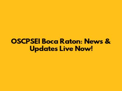 OSCPSEI Boca Raton: News & Updates Live Now!
