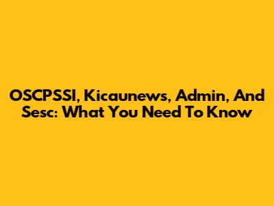 OSCPSSI, Kicaunews, Admin, And Sesc: What You Need To Know