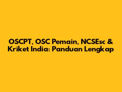 OSCPT, OSC Pemain, NCSEsc & Kriket India: Panduan Lengkap