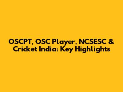 OSCPT, OSC Player, NCSESC & Cricket India: Key Highlights