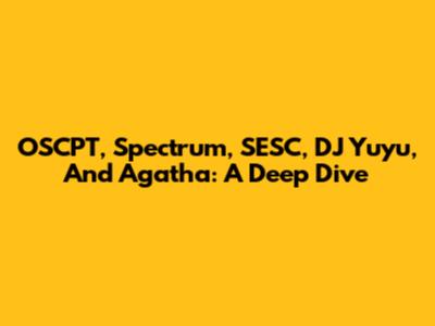 OSCPT, Spectrum, SESC, DJ Yuyu, And Agatha: A Deep Dive