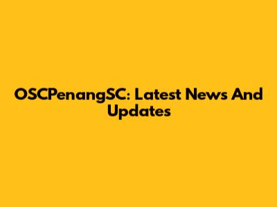 OSCPenangSC: Latest News And Updates