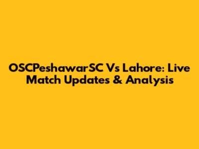 OSCPeshawarSC Vs Lahore: Live Match Updates & Analysis