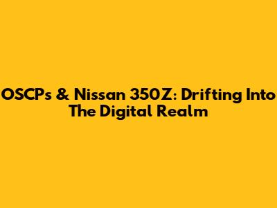 OSCPs & Nissan 350Z: Drifting Into The Digital Realm