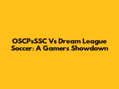 OSCPsSSC Vs Dream League Soccer: A Gamer's Showdown