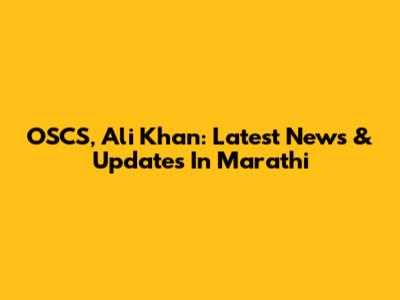 OSCS, Ali Khan: Latest News & Updates In Marathi