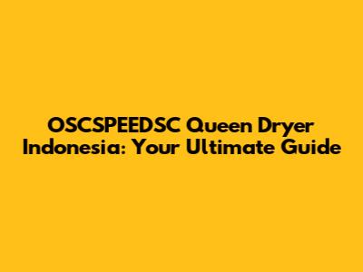 OSCSPEEDSC Queen Dryer Indonesia: Your Ultimate Guide