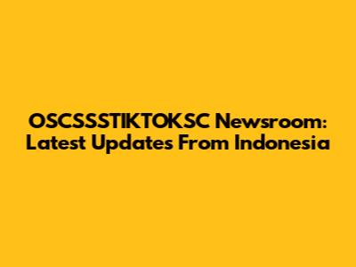 OSCSSSTIKTOKSC Newsroom: Latest Updates From Indonesia