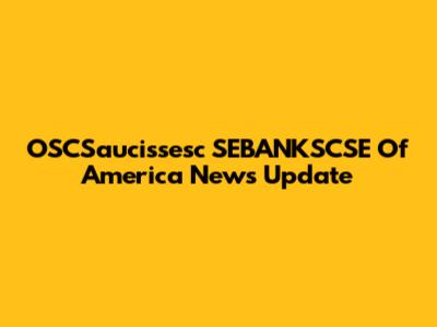 OSCSaucissesc SEBANKSCSE Of America News Update
