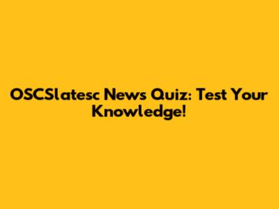 OSCSlatesc News Quiz: Test Your Knowledge!