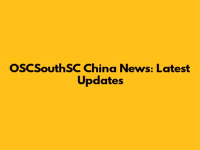 OSCSouthSC China News: Latest Updates