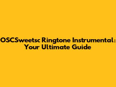 OSCSweetsc Ringtone Instrumental: Your Ultimate Guide