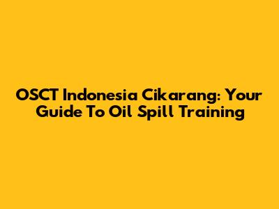 OSCT Indonesia Cikarang: Your Guide To Oil Spill Training