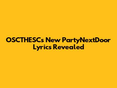 OSCTHESC's New PartyNextDoor Lyrics Revealed