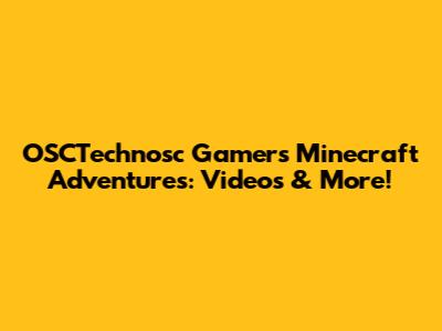 OSCTechnosc Gamer's Minecraft Adventures: Videos & More!