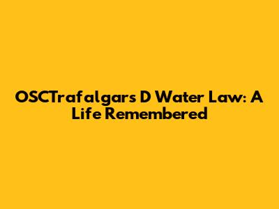 OSCTrafalgar's D Water Law: A Life Remembered