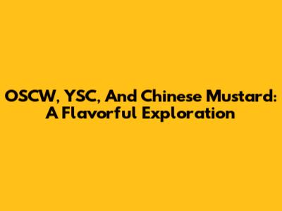 OSCW, YSC, And Chinese Mustard: A Flavorful Exploration