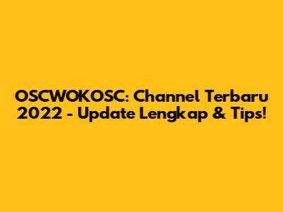 OSCWOKOSC: Channel Terbaru 2022 - Update Lengkap & Tips!