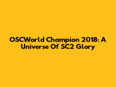 OSCWorld Champion 2018: A Universe Of SC2 Glory