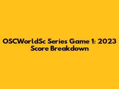 OSCWorldSc Series Game 1: 2023 Score Breakdown