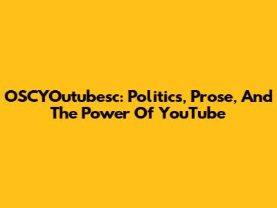 OSCYOutubesc: Politics, Prose, And The Power Of YouTube
