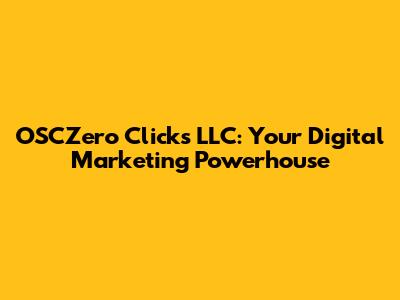 OSCZero Clicks LLC: Your Digital Marketing Powerhouse