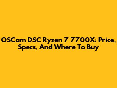 OSCam DSC Ryzen 7 7700X: Price, Specs, And Where To Buy