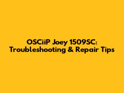 OSCiiP Joey 1509SC: Troubleshooting & Repair Tips