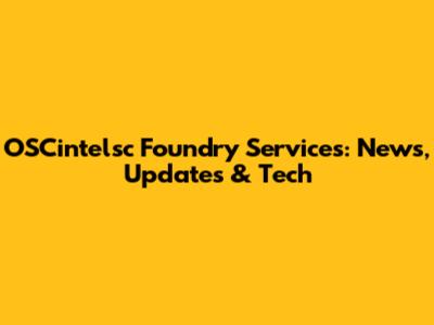 OSCintelsc Foundry Services: News, Updates & Tech