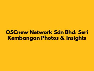OSCnew Network Sdn Bhd: Seri Kembangan Photos & Insights