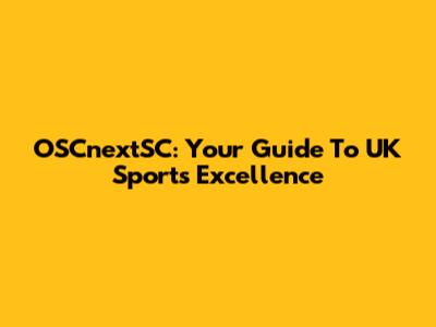 OSCnextSC: Your Guide To UK Sports Excellence