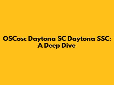 OSCosc Daytona SC Daytona SSC: A Deep Dive