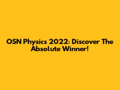 OSN Physics 2022: Discover The Absolute Winner!