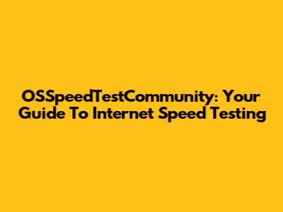 OSSpeedTestCommunity: Your Guide To Internet Speed Testing
