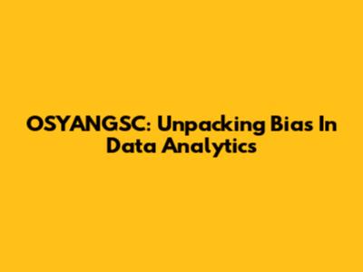 OSYANGSC: Unpacking Bias In Data Analytics