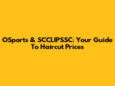 OSports & SCCLIPSSC: Your Guide To Haircut Prices
