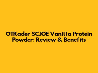 OTRader SCJOE Vanilla Protein Powder: Review & Benefits