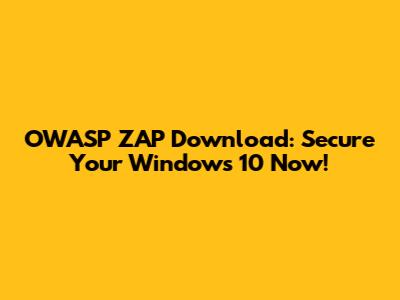 OWASP ZAP Download: Secure Your Windows 10 Now!