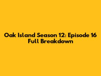 Oak Island Season 12: Episode 16 Full Breakdown
