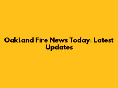 Oakland Fire News Today: Latest Updates