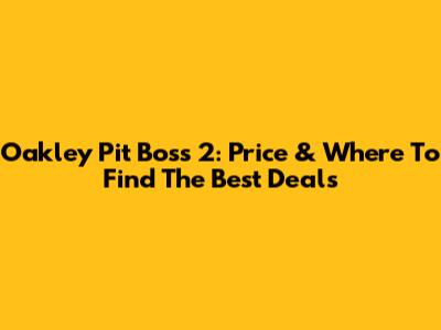 Oakley Pit Boss 2: Price & Where To Find The Best Deals