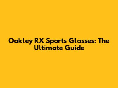 Oakley RX Sports Glasses: The Ultimate Guide