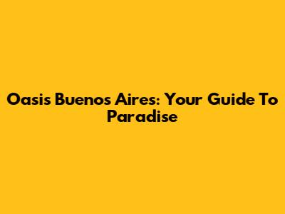Oasis Buenos Aires: Your Guide To Paradise
