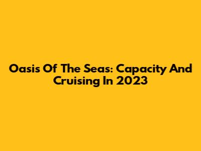 Oasis Of The Seas: Capacity And Cruising In 2023