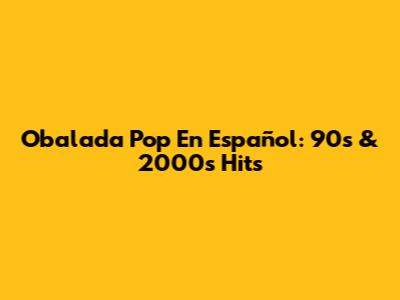 Obalada Pop En Español: 90s & 2000s Hits