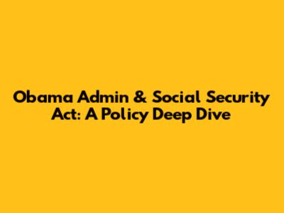 Obama Admin & Social Security Act: A Policy Deep Dive